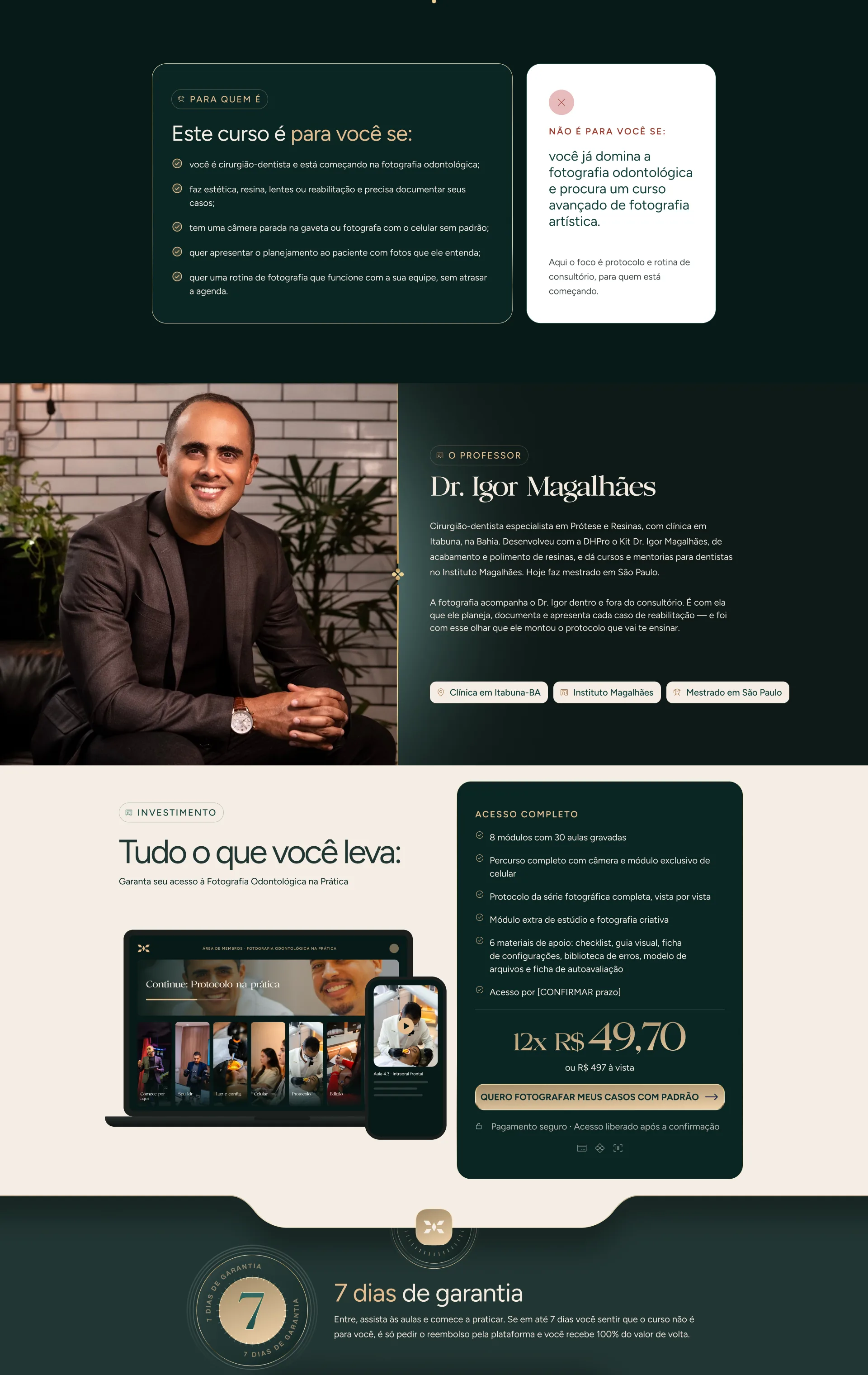Para quem é o curso, e para quem não é. O professor: Dr. Igor Magalhães, cirurgião-dentista especialista em Prótese e Resinas. Tudo o que você leva: 8 módulos com 30 aulas, por 12x de R$ 49,70 ou R$ 497 à vista. 7 dias de garantia.